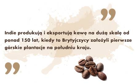 Indie produkują i eksportują kawę na dużą skalę od ponad 150 lat, kiedy to Brytyjczycy założyli pierwsze górskie plantacje na południu kraju. 